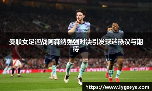 曼联女足迎战阿森纳强强对决引发球迷热议与期待