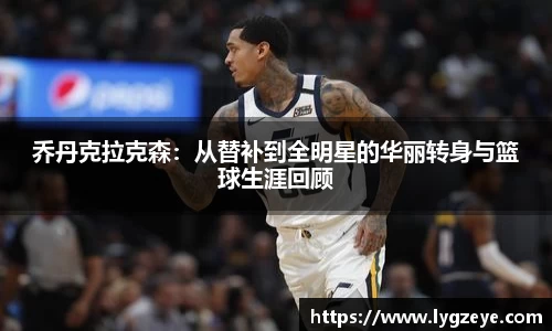 乔丹克拉克森：从替补到全明星的华丽转身与篮球生涯回顾